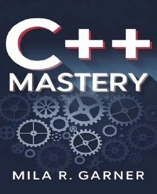 C++ Mastery: An In-Depth Resource for Crafting Clean and High-Performance Code Using Established Methods and Best Practices by Mila R. Garner