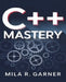 C++ Mastery: An In-Depth Resource for Crafting Clean and High-Performance Code Using Established Methods and Best Practices by Mila R. Garner