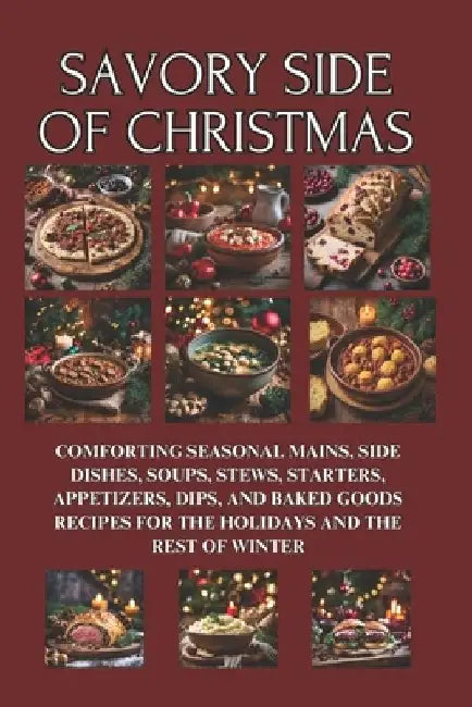 Savory Side of Christmas: Comforting Seasonal Mains, Side Dishes, Soups, Stews, Starters, Appetizers, Dips, and Baked Goods Recipes for the Holidays a by Barnaba Cue