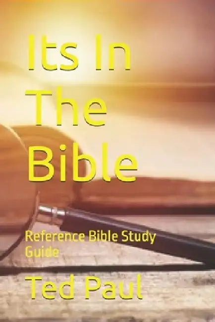 Its In The Bible: Reference Bible Study Guide by Ted David Paul