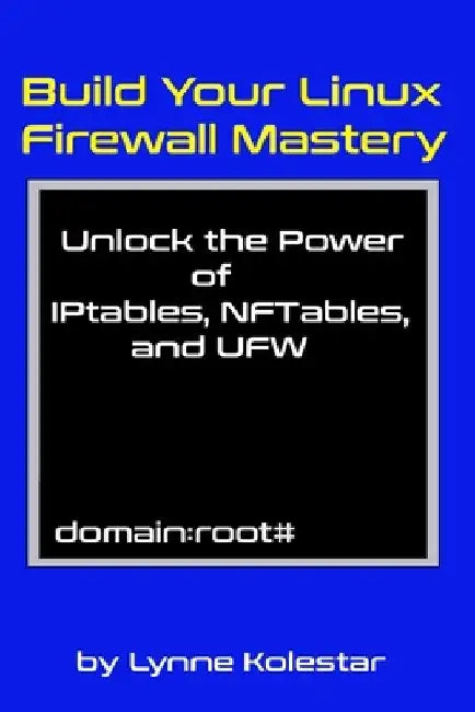 Build Your Linux Firewall Mastery: Unlock the Power of IPtables, NFTables, and UFW by Lynne Kolestar