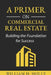 A Primer on Commercial Real Estate: Building the Foundation for Success by William Holly