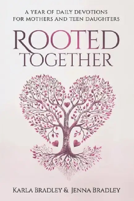 Rooted Together: A Year of Daily Devotions for Mothers and Teen Daughters by Jenna Bradley
