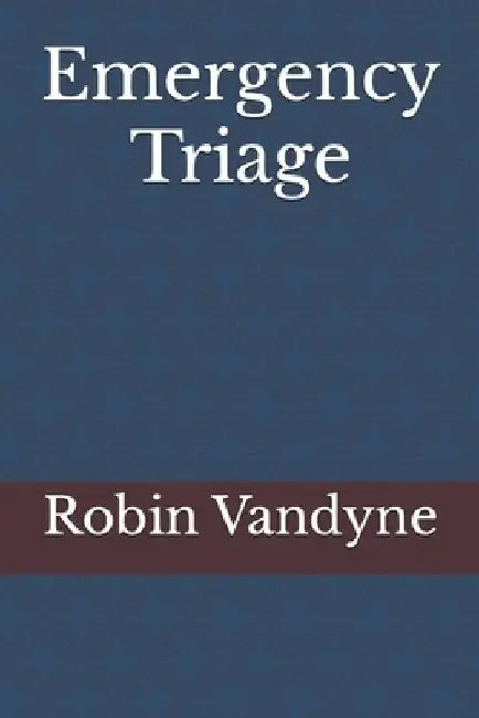 Emergency Triage: Rapid Assessment and Prioritization in Critical Care Settings by Robin R. Vandyne