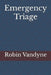 Emergency Triage: Rapid Assessment and Prioritization in Critical Care Settings by Robin R. Vandyne