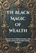 The Black Magic of Wealth: Unlocking Ancient Rituals for Fortune and Prosperity: Discover the Forbidden Practices, Real Spells, and Secrets of Global by Amir Khalilov Abilullin