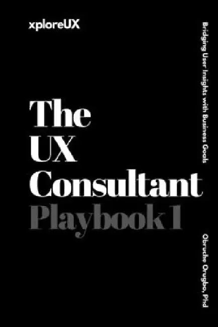The UX Consultant Playbook 1: Bridging User Insights with Business Goals by Obruche Orugbo