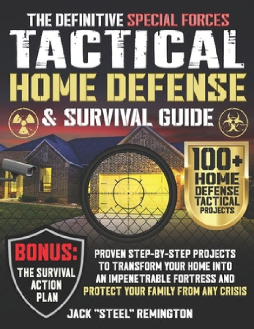 The Definitive Special Forces Tactical Home Defense & Survival Guide: Proven Step-by-Step Projects to Transform Your Home Into an Impenetrable Fortres by Jack Steel Remington