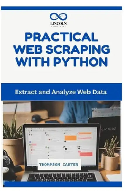 Practical Web Scraping with Python: Extract and Analyze Web Data by Thompson Carter