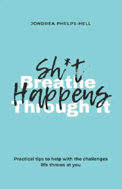 Shit Happens, Breathe Through It: Practical tips to help with the challenges life throws at you by Jondrea Phelps-Hell