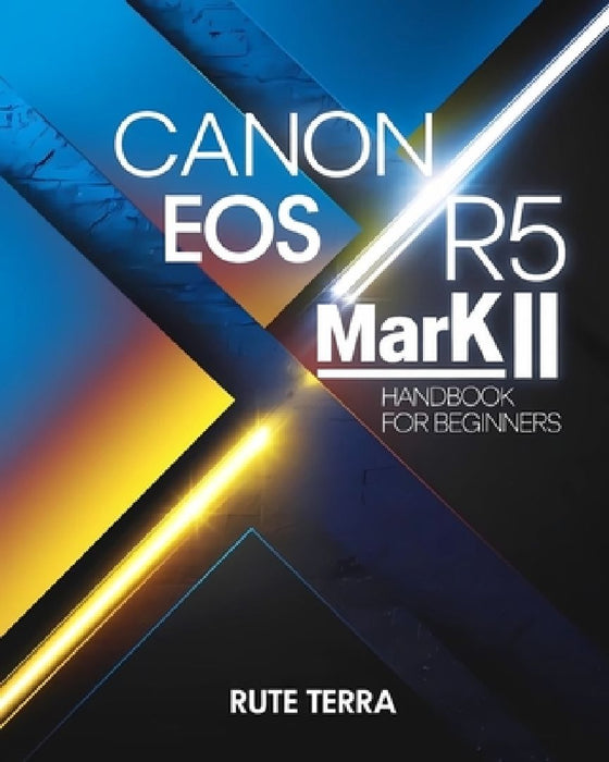 Canon EOS R5 Mark II Handbook for Beginners: The Key to Capturing Stunning Photography by Rute Terra