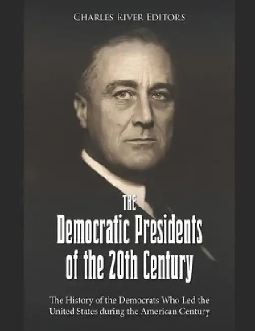 The Democratic Presidents of the 20th Century: The History of the Democrats Who Led the United States during the American Century by Charles River