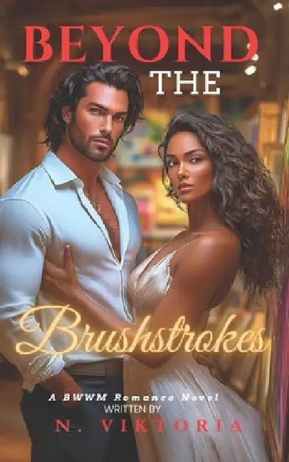 Beyond the Brushstrokes: A BWWM Dark Steamy Interracial Multicultural Contemporary Artist Gallery Owner, Enemies to Lovers Romance by N. Viktoria