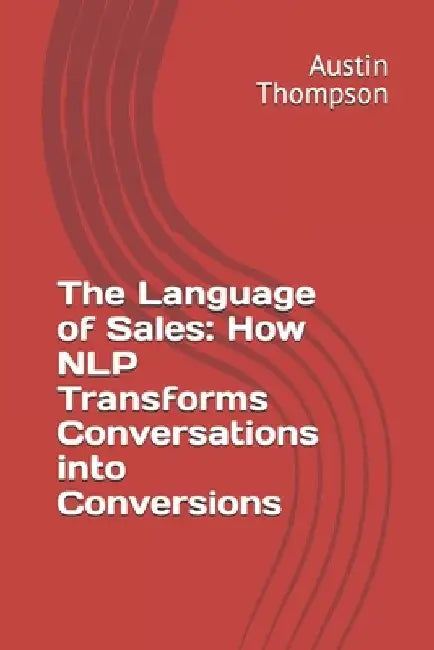 The Language of Sales: How NLP Transforms Conversations into Conversions by Austin Thompson