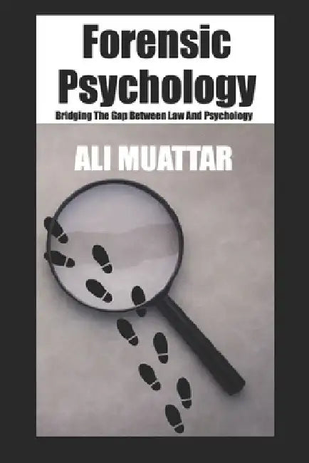 Forensic Psychology: Bridging The Gap Between Law And Psychology by Ali Muattar