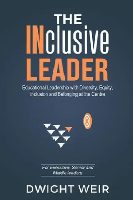 The INclusive Leader: Educational Leadership with Diversity, Equity, Inclusion and Belonging at the Centre by Dwight Weir