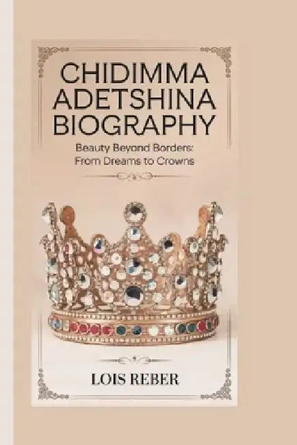 Chidimma Adetshina Biography: Beauty Beyond Borders: From Dreams to Crowns by Lois Reber