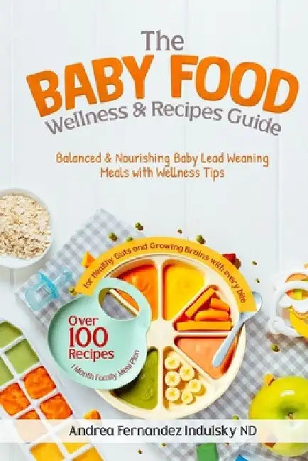 The Baby Food Wellness and Recipes Guide: Balanced and Nourishing Baby-Led Weaning Meals with Wellness Tips by Andréa Fernandez Indulsky Nd