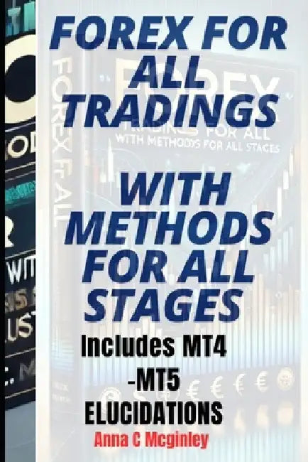 Forex for All Tradings with Methods for All Stages: Includes MT4 and MT5 ELUCIDATION by Anna C. McGinley