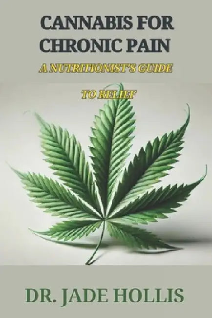 Cannabis for Chronic Pain: A Nutritionist's Guide to Relief by Jade Hollis