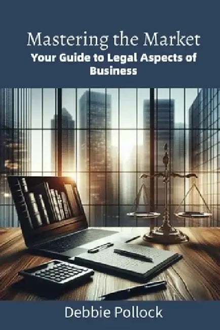 Mastering the Market: Your Guide to Legal Aspects of Business by Debbie Pollock