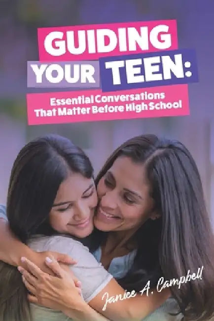 Guiding Your Teen: Essential Conversations That Matter Before High School by Janice A. Campbell