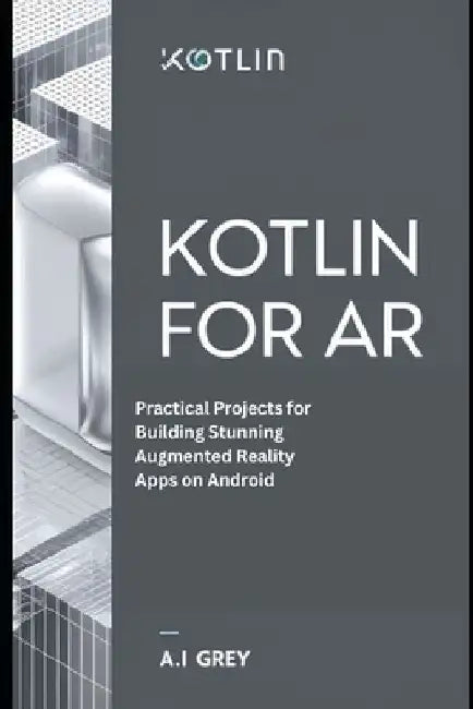 Kotlin for AR: Practical Projects for Building Stunning Augmented Reality Apps on Android by A. L. Grey