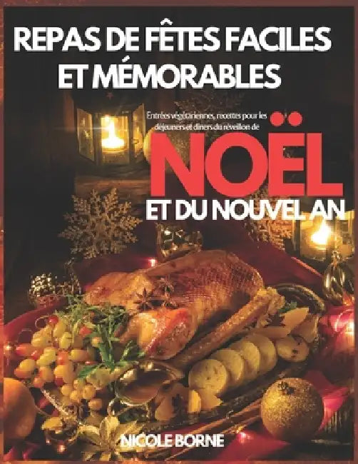 Repas de Fêtes Faciles et Mémorables: Entrées végétariennes, recettes pour les déjeuners et dîners du réveillon de Noël et du Nouvel An by Nicole Borne