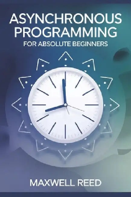 Asynchronous Programming For Absolute Beginners by Maxwell Reed