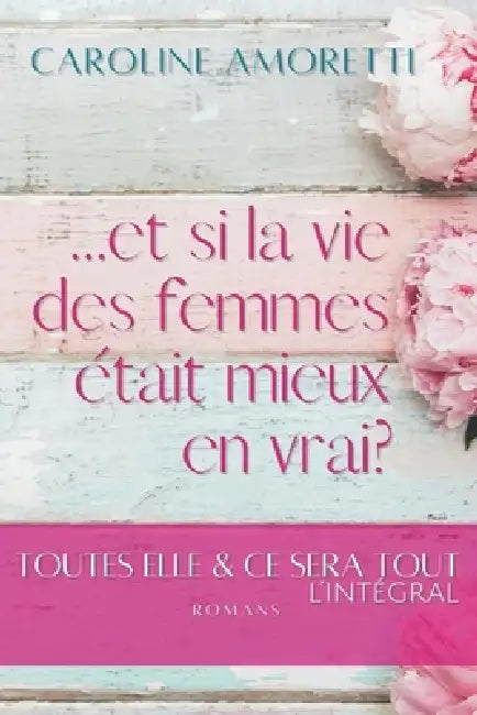 ... et si la vie des femmes était mieux en vrai?: Toutes Elle & Ce Sera Tout, édition intégrale by Caroline Amoretti