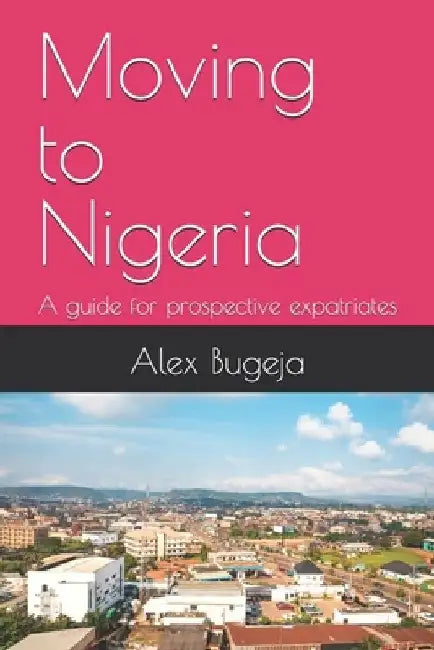 Moving to Nigeria: A guide for prospective expatriates by Alex Bugeja