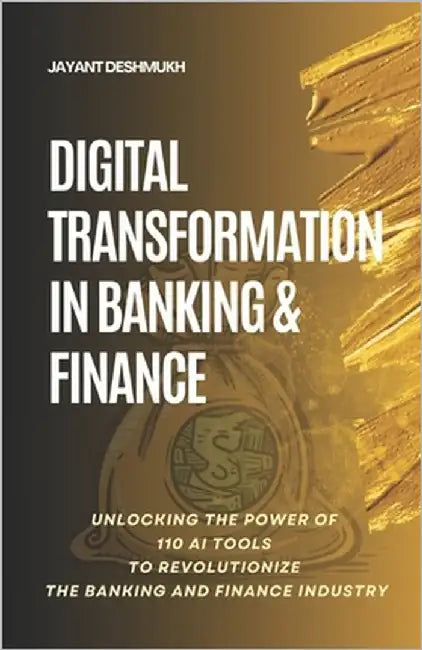 Digital Transformation in Banking & Finance: Unlocking the Power of 110 AI Tools to Revolutionize the Banking and Finance Industry by Deshmukh, Jayant