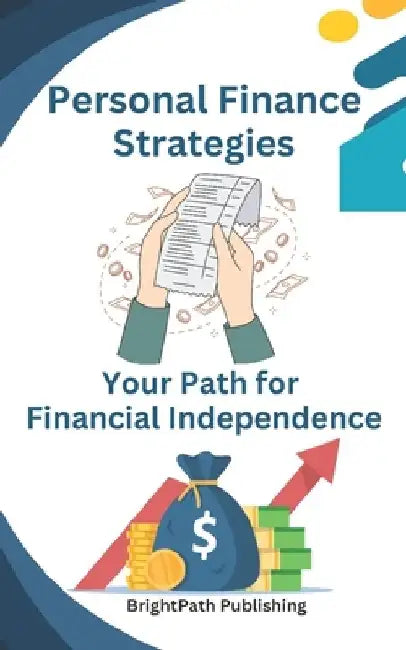 Personal Finance Strategies: Strategies for Wealth Accumulation Your Path for Financial Independence/road map to make money and free life ( 185 pages) by Brightpath Edition