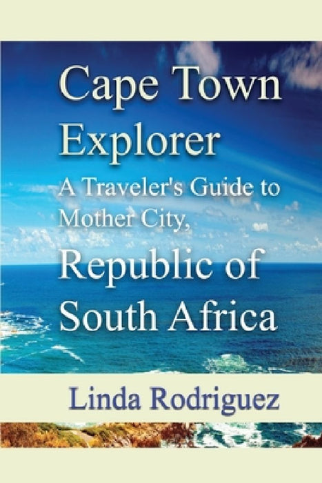 Cape Town Explorer: A Traveler's Guide to Mother City, Republic of South Africa by Linda Rodriguez