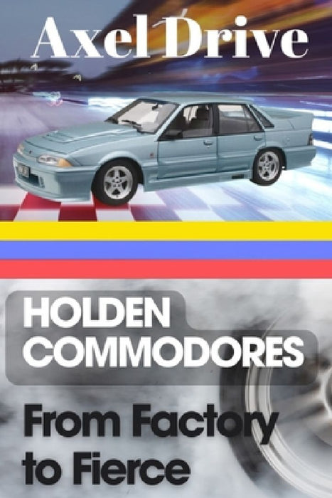 Holden Commodores: From Factory to Fierce by Axel Drive