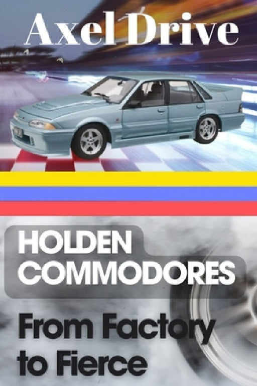 Holden Commodores: From Factory to Fierce by Axel Drive