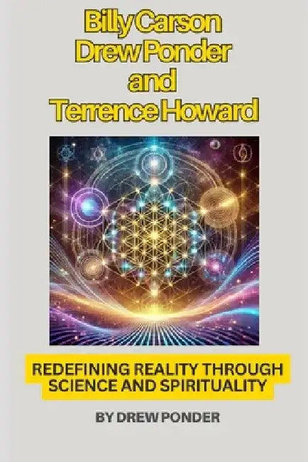 Billy Carson, Drew Ponder, and Terrence Howard: Redefining Reality Through Science and Spirituality by Drew Ponder