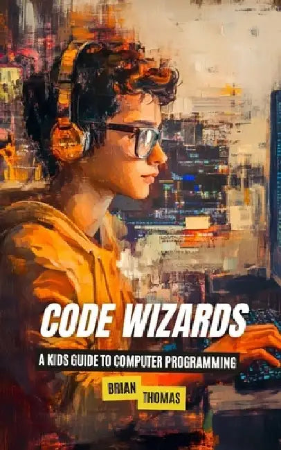 Code Wizards: A Kids Guide to Computer Programming by Brian Thomas