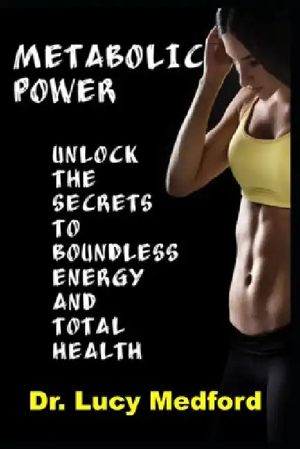 Metabolic Power Unlock The Secrets to Boundless Energy and Total Health by Lucy Medford