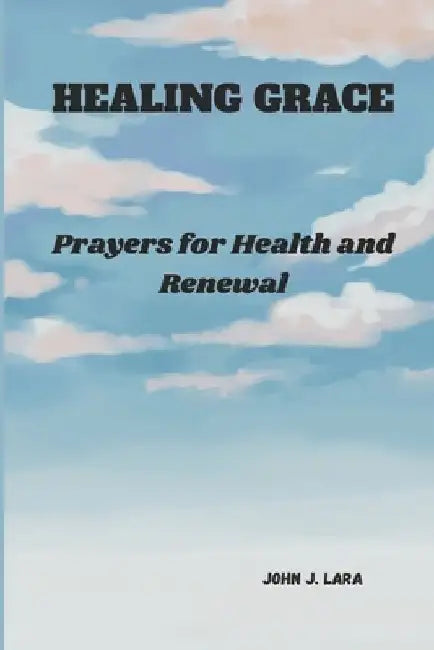 Healing Grace: Prayers for Health and Renewal by John J. Lara