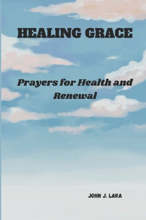 Healing Grace: Prayers for Health and Renewal by John J. Lara