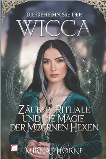 Die Geheimnisse Der Wicca: Zauber, Rituale Und Die Magie Der Modernen Hexen: Der Umfassende Leitfaden Für Magie, Heilige Werkzeuge Und Wicca-Spiritual by Thorne, Mirna