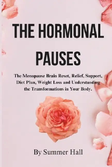The Hormonal Pauses: The Menopause Brain Reset, Relief, Support, Diet Plan, Weight Loss and Understanding the Transformations in Your Body. by Summer Hall