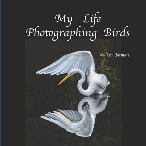My Life Photographing Birds by William Robert Bitman