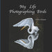 My Life Photographing Birds by William Robert Bitman