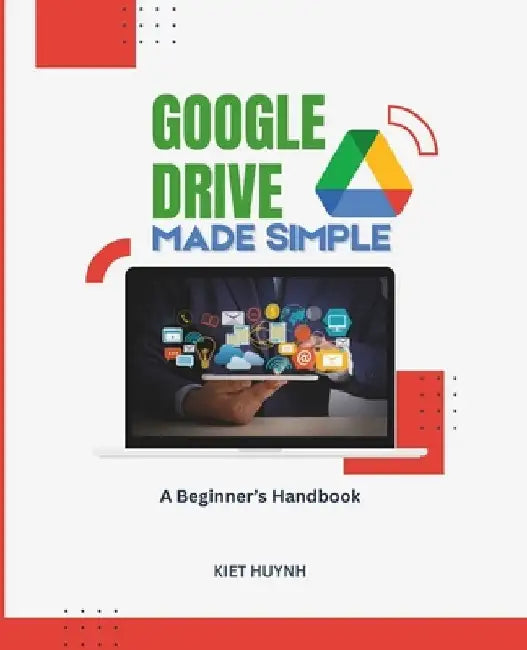 Google Drive Made Simple: A Beginner's Handbook by Kiet Huynh