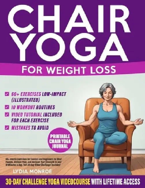 Chair Yoga for Weight Loss: 60+ Gentle Exercises for Seniors and Beginners to Shed Pounds, Relieve Pain, and Reclaim Your Strength in Just 10 Minutes by Lydia Monroe
