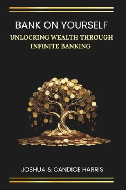 Bank on Yourself: Unlocking Wealth Through Infinite Banking by Candice Harris