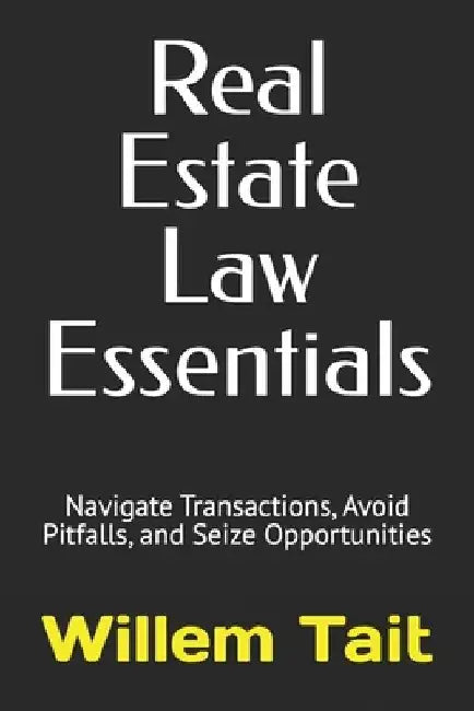 Real Estate Law Essentials: Navigate Transactions, Avoid Pitfalls, and Seize Opportunities by Willem Tait