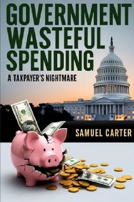 Government Wasteful Spending: A Taxpayer's Nightmare by Samuel Carter